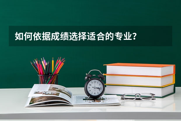 如何依据成绩选择适合的专业?