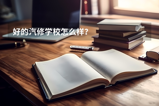 好的汽修学校怎么样？