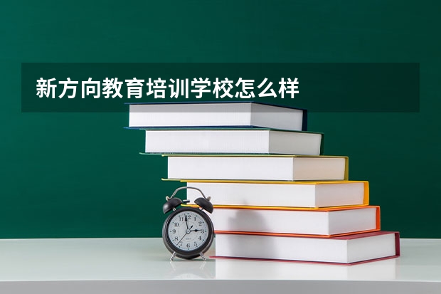 新方向教育培训学校怎么样