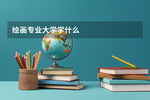 绘画专业大学学什么