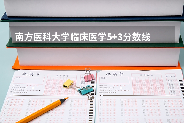南方医科大学临床医学5+3分数线 南方医科大学5+3一体化录取分数线