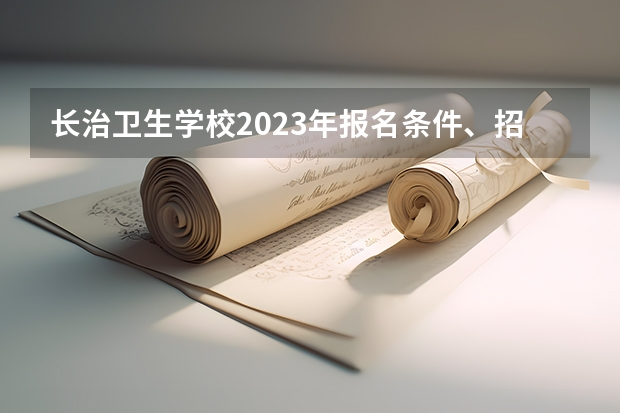 长治卫生学校2023年报名条件、招生要求、招生对象 太原市卫生学校2023年报名条件、招生要求、招生对象
