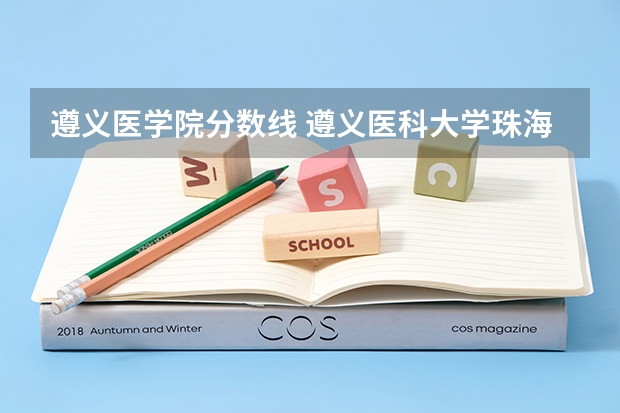 遵义医学院分数线 遵义医科大学珠海校区录取分数线