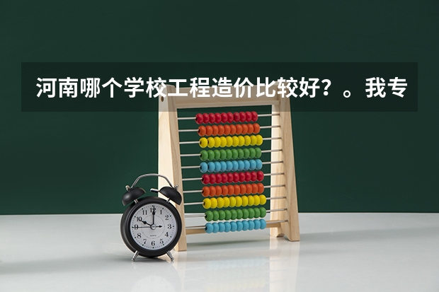 河南哪个学校工程造价比较好？。我专科.