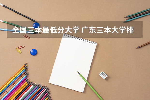 全国三本最低分大学 广东三本大学排名及分数线