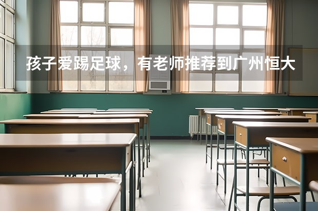 孩子爱踢足球,有老师推荐到广州恒大足球俱乐部学习。我不知道该如何