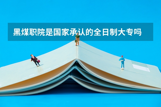 黑煤职院是国家承认的全日制大专吗