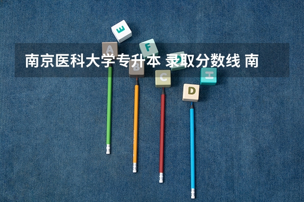 南京医科大学专升本 录取分数线 南京医科大学康达学院2023录取分数线