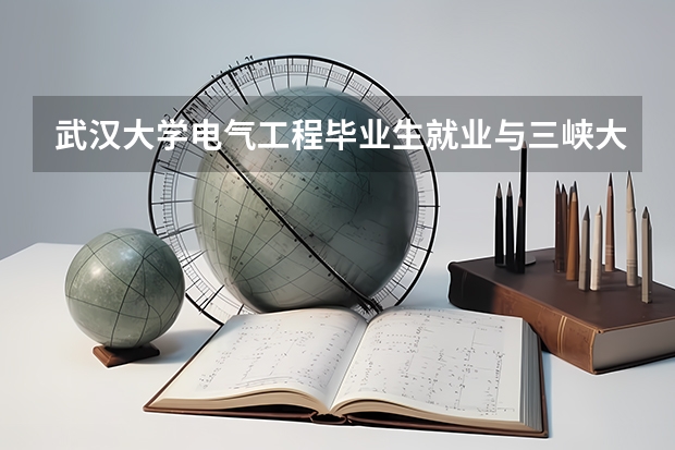 武汉大学电气工程毕业生就业与三峡大学比较哪个好