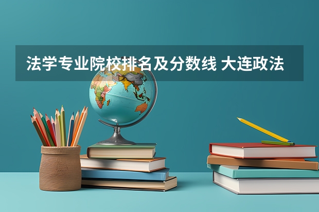 法学专业院校排名及分数线 大连政法大学录取分数线
