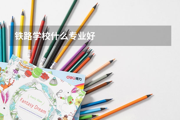 铁路学校什么专业好