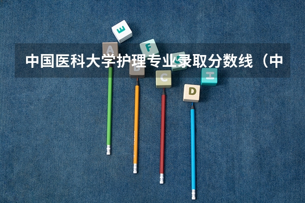中国医科大学护理专业录取分数线(中国医科大学录取分数线)