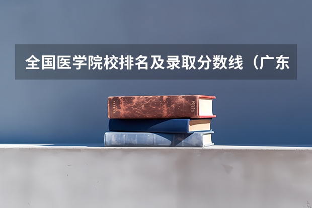 全国医学院校排名及录取分数线（广东省中山大学医科最低排位）