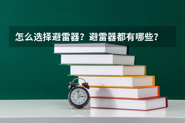 怎么选择避雷器？避雷器都有哪些？