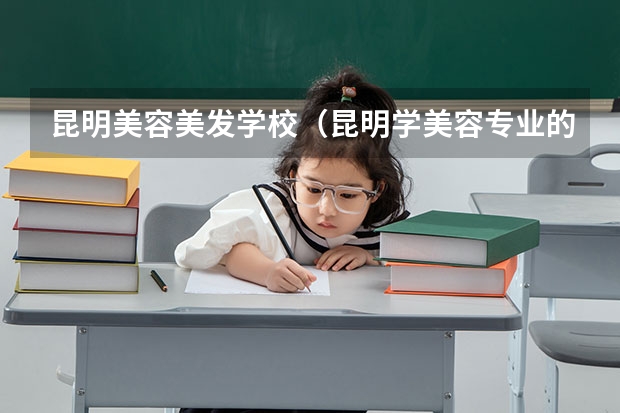 昆明美容美发学校（昆明学美容专业的正规学校）