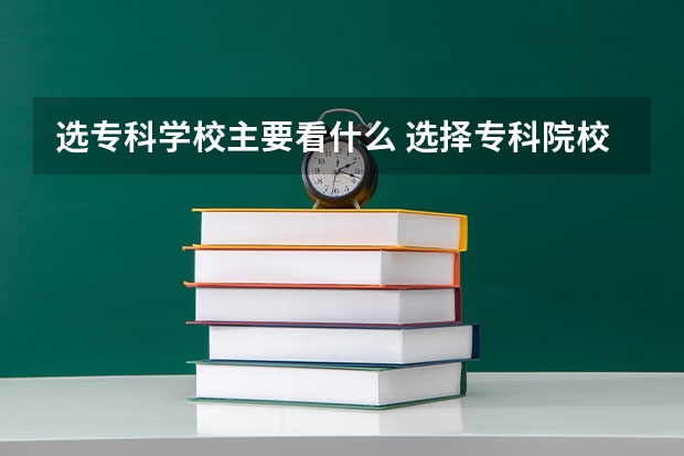 选专科学校主要看什么 选择专科院校注意什么