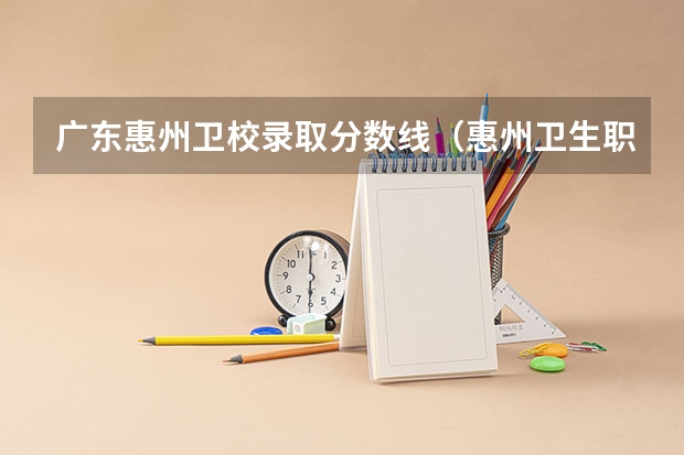 广东惠州卫校录取分数线(惠州卫生职业技术学院春季高考录取分数线)