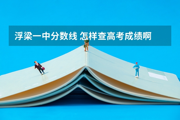 浮梁一中分数线 怎样查高考成绩啊