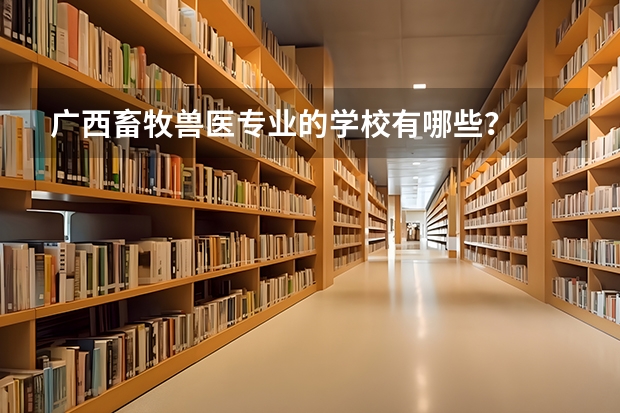 广西畜牧兽医专业的学校有哪些？