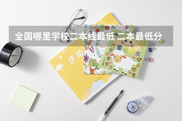 全国哪里学校二本线最低 二本最低分数线的大学