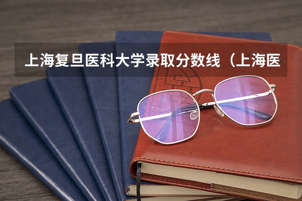 上海复旦医科大学录取分数线（上海医科大学录取分数线）