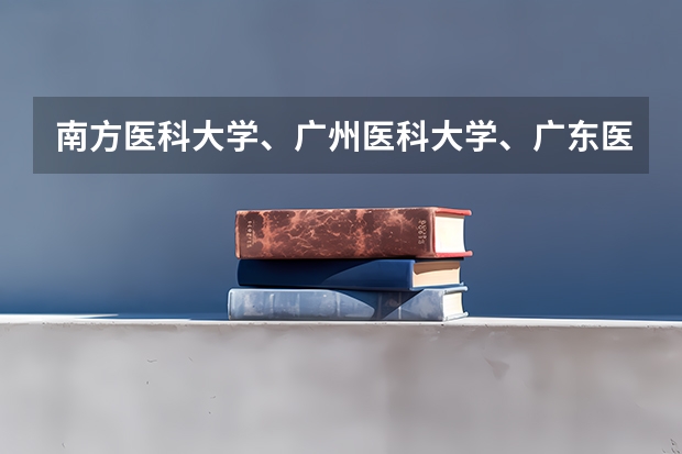 南方医科大学、广州医科大学、广东医科大学是否有从属关系?谁的实力最强? 南方医科大学5+3一体化录取分数线