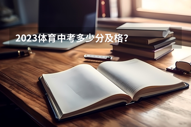 2023体育中考多少分及格?