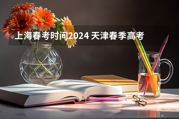 上海春考时间2024 天津春季高考时间