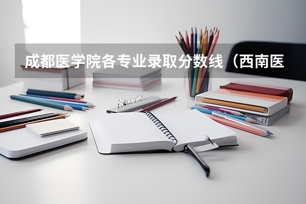 成都医学院各专业录取分数线（西南医科大学录取分数线）