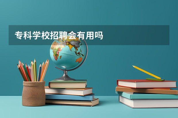 专科学校招聘会有用吗
