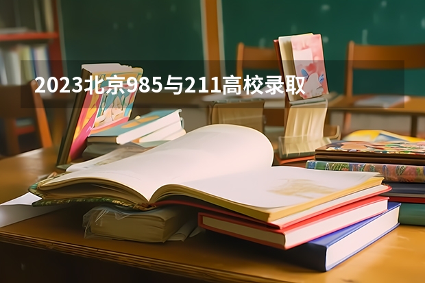 2023北京985与211高校录取分数线排名公布 高考分数录取大学排名