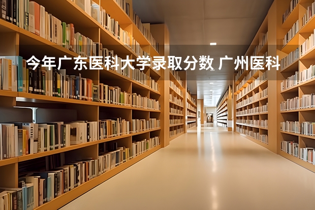 今年广东医科大学录取分数 广州医科大学今年录取分数线