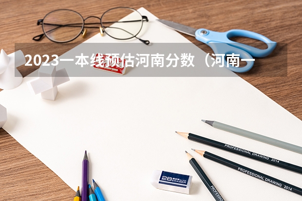 2023一本线预估河南分数（河南一本线分数线2023）