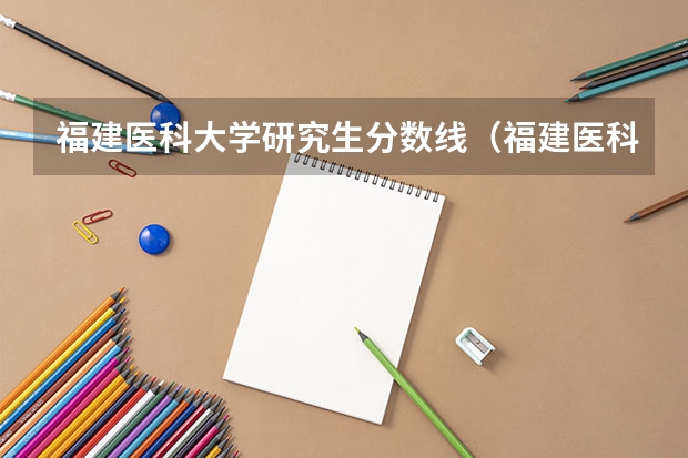 福建医科大学研究生分数线(福建医科大学历年录取分数线)