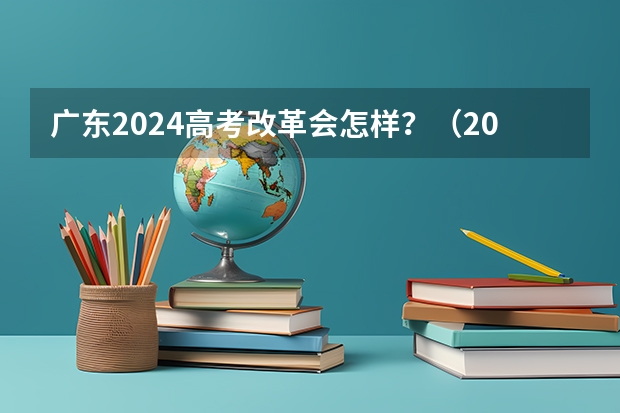 广东2024高考改革会怎样？（2024年高考分数线）