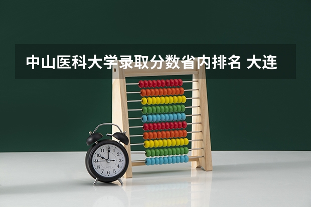 中山医科大学录取分数省内排名 大连医科大学中山学院录取分数线