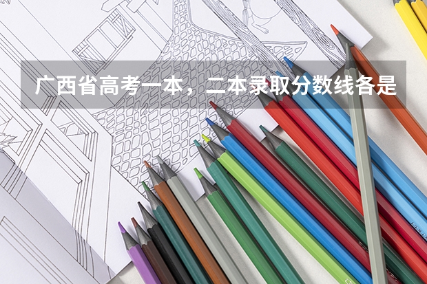 广西省高考一本,二本录取分数线各是多少分?