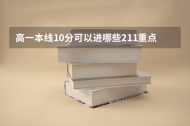 高一本线10分可以进哪些211重点大学呢，我来