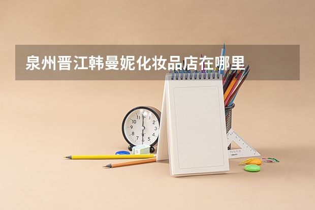 泉州晋江韩曼妮化妆品店在哪里