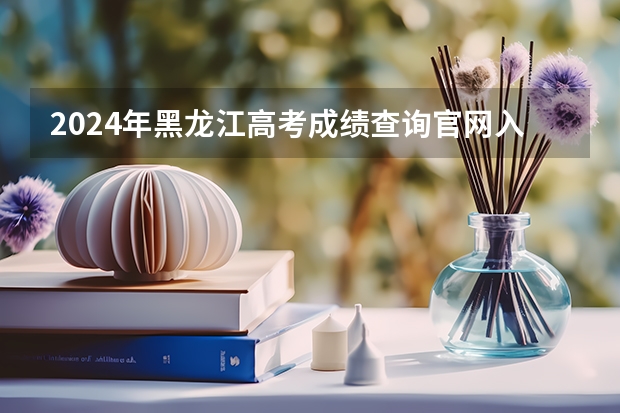 2024年黑龙江高考成绩查询官网入口：https://www.hljea.org.cn/