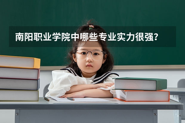 南阳职业学院中哪些专业实力很强？