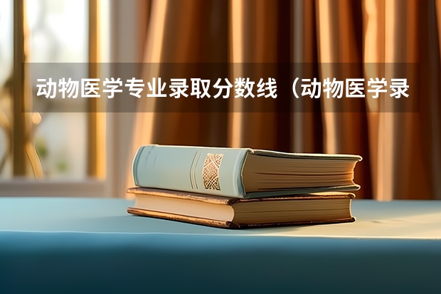 动物医学专业录取分数线(动物医学录取分数线)
