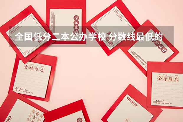 全国低分二本公办学校 分数线最低的二本公办大学