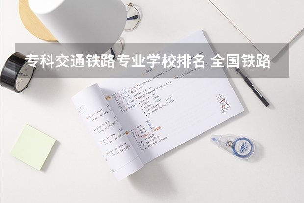 专科交通铁路专业学校排名 全国铁路技校排名