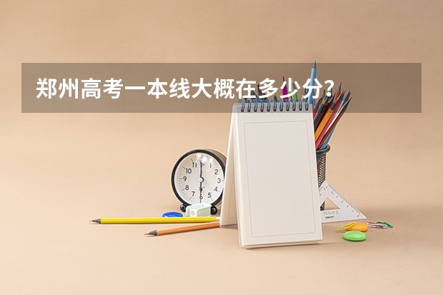 郑州高考一本线大概在多少分？