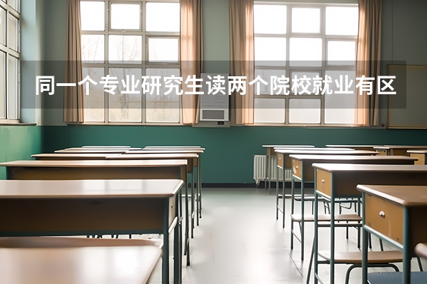 同一个专业研究生读两个院校就业有区别吗?
