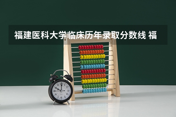 福建医科大学临床历年录取分数线 福建医科大学临床医学专业的分数线??