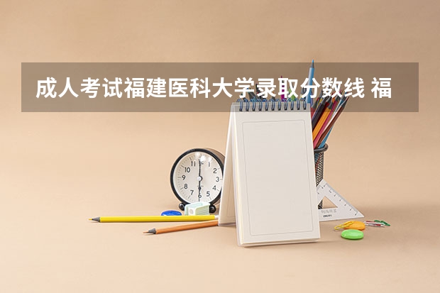 成人考试福建医科大学录取分数线 福建医科大学成考分数线