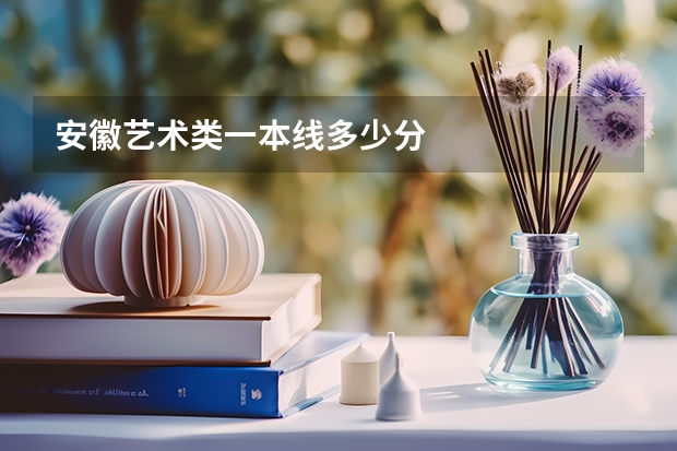 安徽艺术类一本线多少分