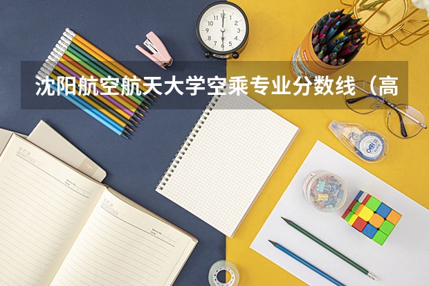 沈阳航空航天大学空乘专业分数线（高考空乘专业分数线）